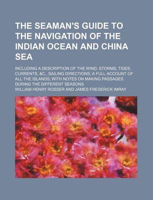 Book cover for The Seaman's Guide to the Navigation of the Indian Ocean and China Sea; Including a Description of the Wind, Storms, Tides, Currents, &C., Sailing Directions; A Full Account of All the Islands; With Notes on Making Passages During the Different Seasons