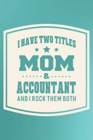 Cover of I Have Two Titles Mom & Accountant And I Rock Them Both