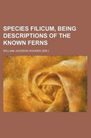 Cover of Species Filicum, Being Descriptions of the Known Ferns