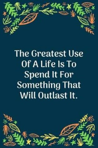 Cover of The Greatest Use Of A Life Is To Spend It For Something That Will Outlast It