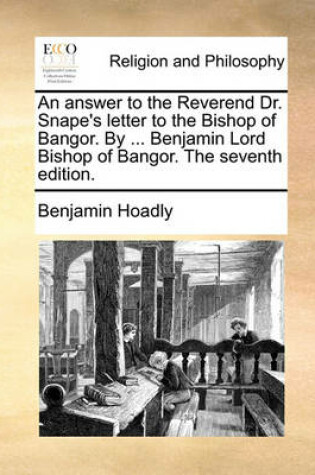 Cover of An Answer to the Reverend Dr. Snape's Letter to the Bishop of Bangor. by ... Benjamin Lord Bishop of Bangor. the Seventh Edition.