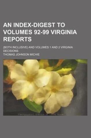 Cover of An Index-Digest to Volumes 92-99 Virginia Reports; (Both Inclusive) and Volumes 1 and 2 Virginia Decisions