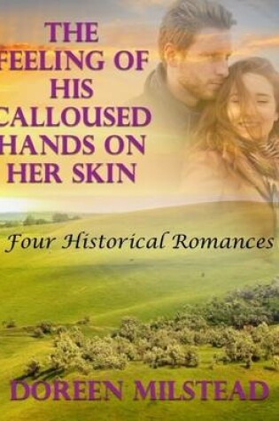 Cover of The Feeling of His Calloused Hands On Her Skin: Four Historical Romances