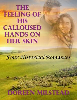 Book cover for The Feeling of His Calloused Hands On Her Skin: Four Historical Romances