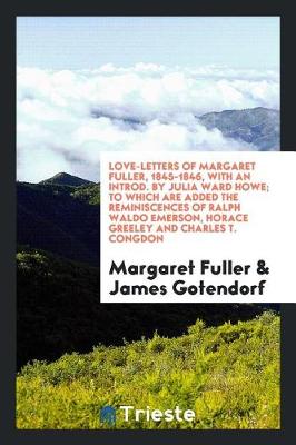 Book cover for Love-Letters of Margaret Fuller, 1845-1846, with an Introd. by Julia Ward Howe; To Which Are Added the Reminiscences of Ralph Waldo Emerson, Horace Greeley and Charles T. Congdon