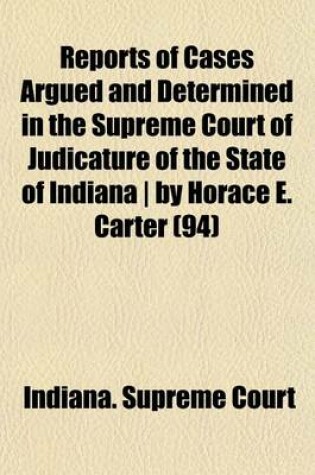 Cover of Reports of Cases Argued and Determined in the Supreme Court of Judicature of the State of Indiana by Horace E. Carter (Volume 94)