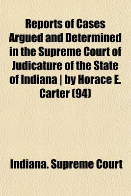 Book cover for Reports of Cases Argued and Determined in the Supreme Court of Judicature of the State of Indiana by Horace E. Carter (Volume 94)