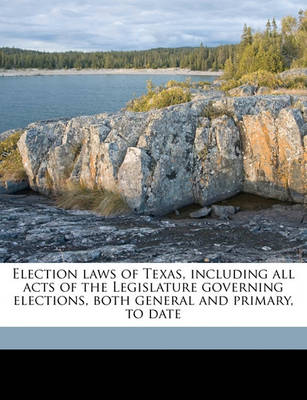 Book cover for Election Laws of Texas, Including All Acts of the Legislature Governing Elections, Both General and Primary, to Date