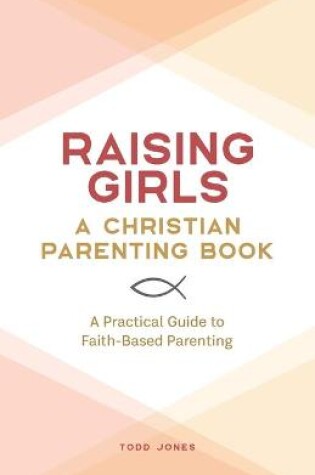 Cover of Raising Girls: A Christian Parenting Book