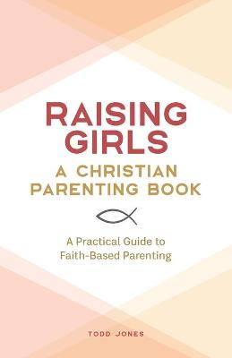 Book cover for Raising Girls: A Christian Parenting Book
