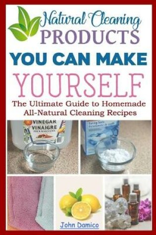 Cover of Natural Cleaning Products -You Can Make Yourself- The Ultimate Guide to Homemade All-Natural Cleaning Recipes