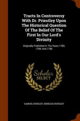 Cover of Tracts in Controversy with Dr. Priestley Upon the Historical Question of the Belief of the First in Our Lord's Divinity