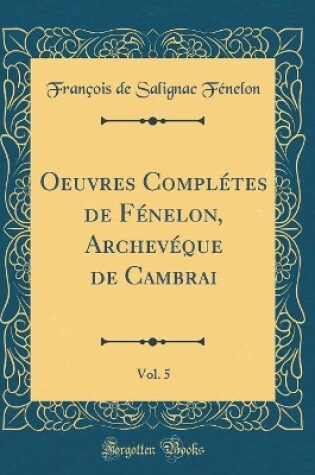 Cover of Oeuvres Completes de Fenelon, Archeveque de Cambrai, Vol. 5 (Classic Reprint)