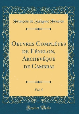 Book cover for Oeuvres Completes de Fenelon, Archeveque de Cambrai, Vol. 5 (Classic Reprint)