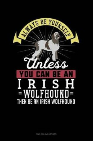 Cover of Always Be Yourself Unless You Can Be an Irish Wolfhound Then Be an Irish Wolfhound