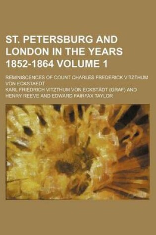 Cover of St. Petersburg and London in the Years 1852-1864 Volume 1; Reminiscences of Count Charles Frederick Vitzthum Von Eckstaedt