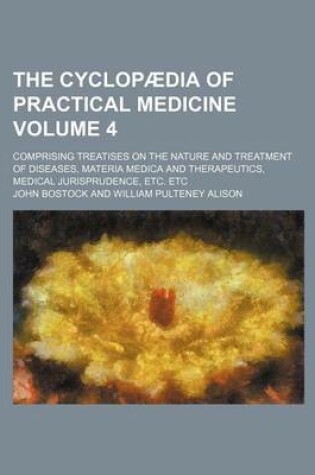 Cover of The Cyclopaedia of Practical Medicine Volume 4; Comprising Treatises on the Nature and Treatment of Diseases, Materia Medica and Therapeutics, Medical Jurisprudence, Etc. Etc