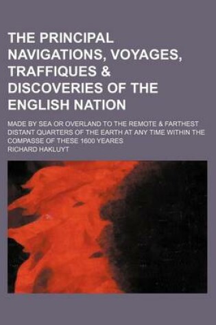 Cover of The Principal Navigations, Voyages, Traffiques & Discoveries of the English Nation (Volume 3); Made by Sea or Overland to the Remote & Farthest Distant Quarters of the Earth at Any Time Within the Compasse of These 1600 Yeares