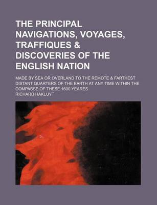 Book cover for The Principal Navigations, Voyages, Traffiques & Discoveries of the English Nation (Volume 3); Made by Sea or Overland to the Remote & Farthest Distant Quarters of the Earth at Any Time Within the Compasse of These 1600 Yeares