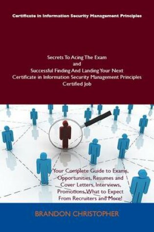 Cover of Certificate in Information Security Management Principles Secrets to Acing the Exam and Successful Finding and Landing Your Next Certificate in Information Security Management Principles Certified Job