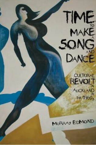 Cover of Time to Make a Song and Dance: Cultural Revolt in Auckland in the 1960s