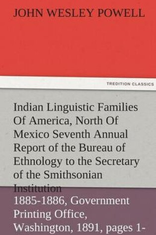 Cover of Indian Linguistic Families of America, North of Mexico Seventh Annual Report of the Bureau of Ethnology to the Secretary of the Smithsonian Institutio