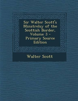 Book cover for Sir Walter Scott's Minstrelsy of the Scottish Border, Volume 3 - Primary Source Edition