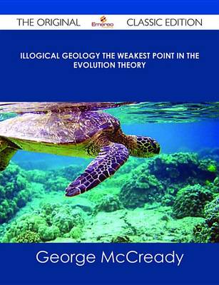 Book cover for Illogical Geology the Weakest Point in the Evolution Theory - The Original Classic Edition