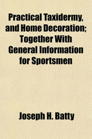 Cover of Practical Taxidermy, and Home Decoration; Together with General Information for Sportsmen