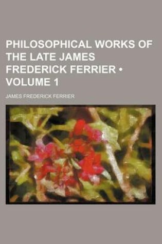 Cover of Philosophical Works of the Late James Frederick Ferrier (Volume 1)
