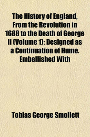 Cover of The History of England, from the Revolution in 1688 to the Death of George II (Volume 1); Designed as a Continuation of Hume. Embellished with