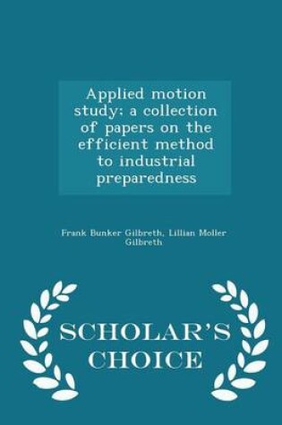 Cover of Applied Motion Study; A Collection of Papers on the Efficient Method to Industrial Preparedness - Scholar's Choice Edition