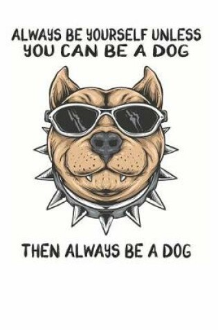 Cover of Always Be Yourself Unless You Can Be A Dog Then Always Be A Dog
