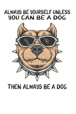 Book cover for Always Be Yourself Unless You Can Be A Dog Then Always Be A Dog