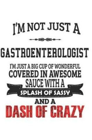 Cover of I'm Not Just A Gastro- enterologist I'm Just A Big Cup Of Wonderful Covered In Awesome Sauce With A Splash Of Sassy And A Dash Of Crazy