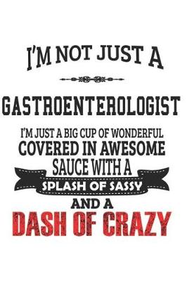 Book cover for I'm Not Just A Gastro- enterologist I'm Just A Big Cup Of Wonderful Covered In Awesome Sauce With A Splash Of Sassy And A Dash Of Crazy