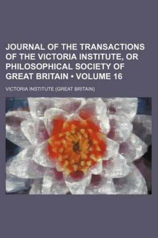 Cover of Journal of the Transactions of the Victoria Institute, or Philosophical Society of Great Britain (Volume 16)