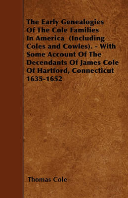 Book cover for The Early Genealogies Of The Cole Families In America (Including Coles and Cowles). - With Some Account Of The Decendants Of James Cole Of Hartford, Connecticut 1635-1652