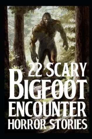 Cover of 22 SCARY Bigfoot Encounter Horror Stories
