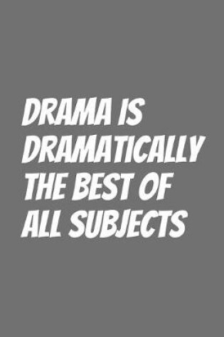 Cover of Drama Is Dramatically The Best Of All Subjects