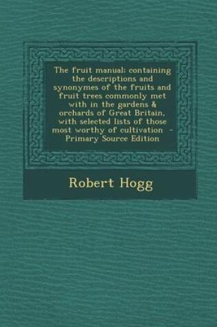 Cover of The Fruit Manual; Containing the Descriptions and Synonymes of the Fruits and Fruit Trees Commonly Met with in the Gardens & Orchards of Great Britain