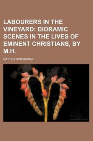 Cover of Labourers in the Vineyard; Dioramic Scenes in the Lives of Eminent Christians, by M.H.