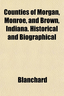 Book cover for Counties of Morgan, Monroe, and Brown, Indiana. Historical and Biographical