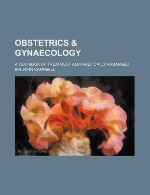 Book cover for Obstetrics & Gynaecology; A Textbook of Treatment Alphabetically Arranged