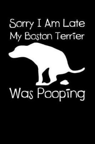 Cover of Sorry I Am Late My Boston Terrier Was Pooping