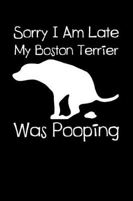 Book cover for Sorry I Am Late My Boston Terrier Was Pooping