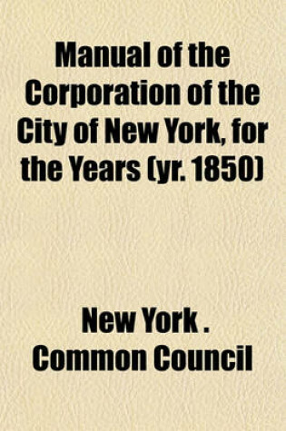 Cover of Manual of the Corporation of the City of New York, for the Years (Yr. 1850)