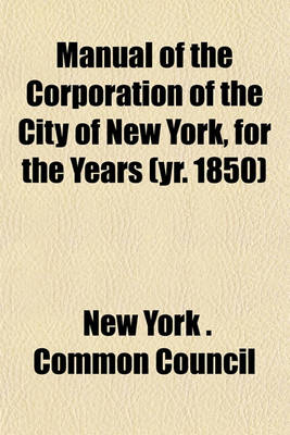 Book cover for Manual of the Corporation of the City of New York, for the Years (Yr. 1850)