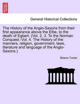 Book cover for The History of the Anglo-Saxons from Their First Appearance Above the Elbe, to the Death of Egbert. Vol. I. Seventh Edition.