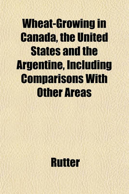 Book cover for Wheat-Growing in Canada, the United States and the Argentine, Including Comparisons with Other Areas